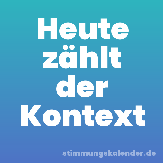 Heute zählt der Kontext