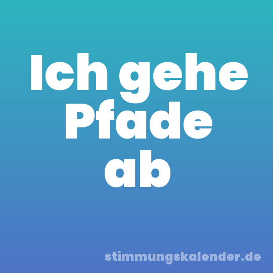 Ich gehe Pfade ab