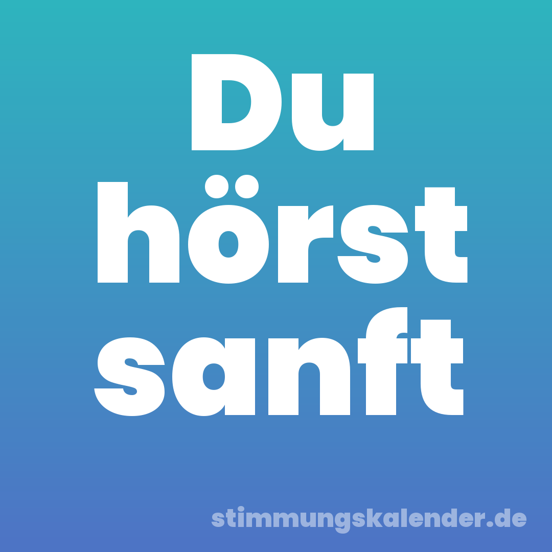 Du hörst sanft
