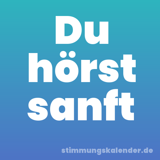 Du hörst sanft