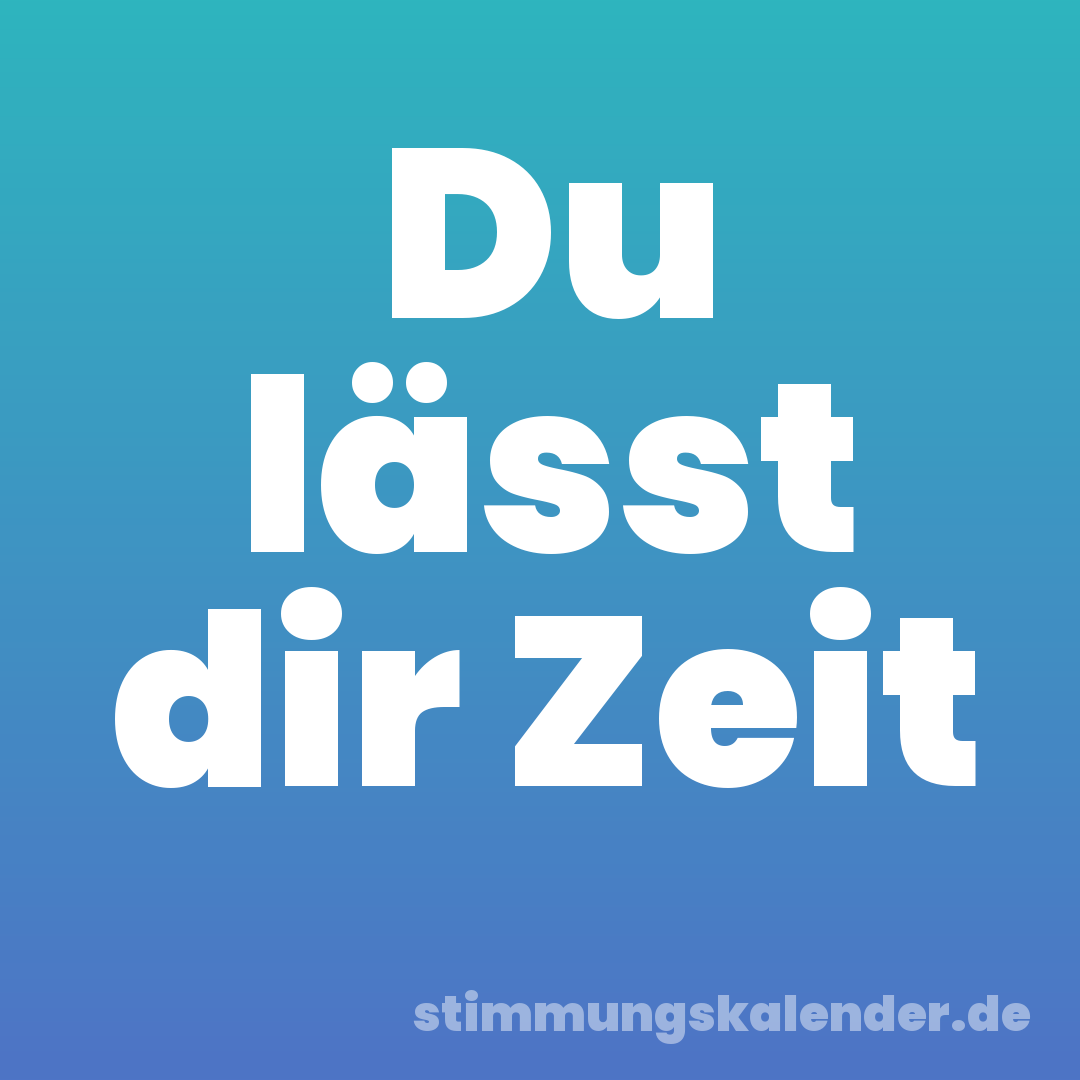 Du lässt dir Zeit