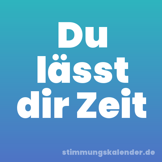 Du lässt dir Zeit