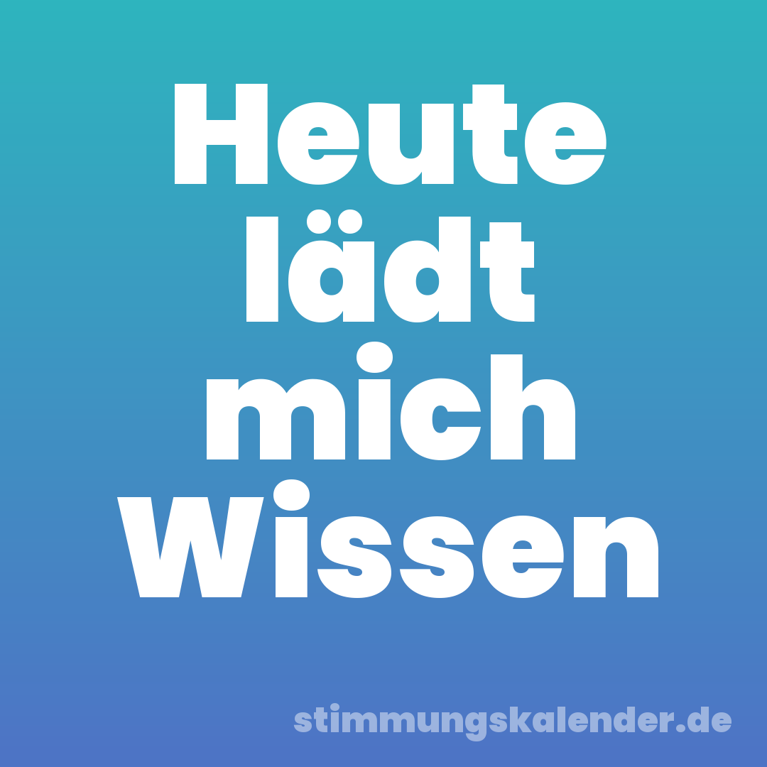 Heute lädt mich Wissen