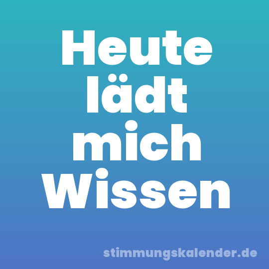 Heute lädt mich Wissen