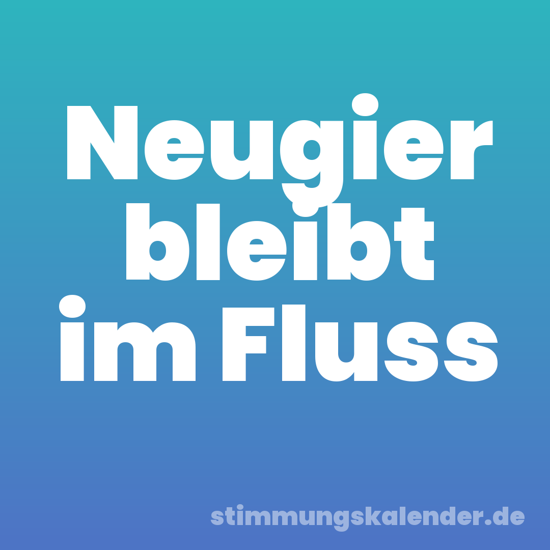 Neugier bleibt im Fluss