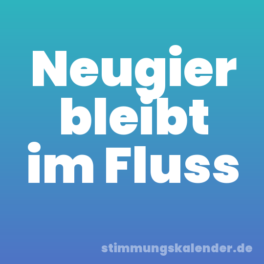 Neugier bleibt im Fluss