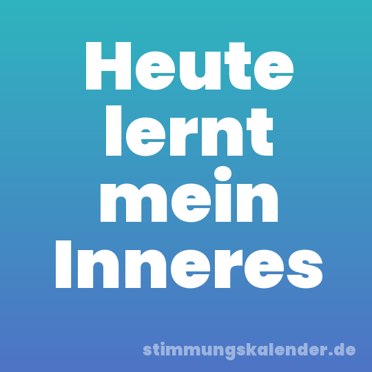 Heute lernt mein Inneres
