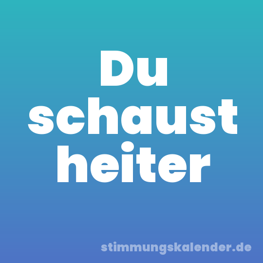 Du schaust heiter