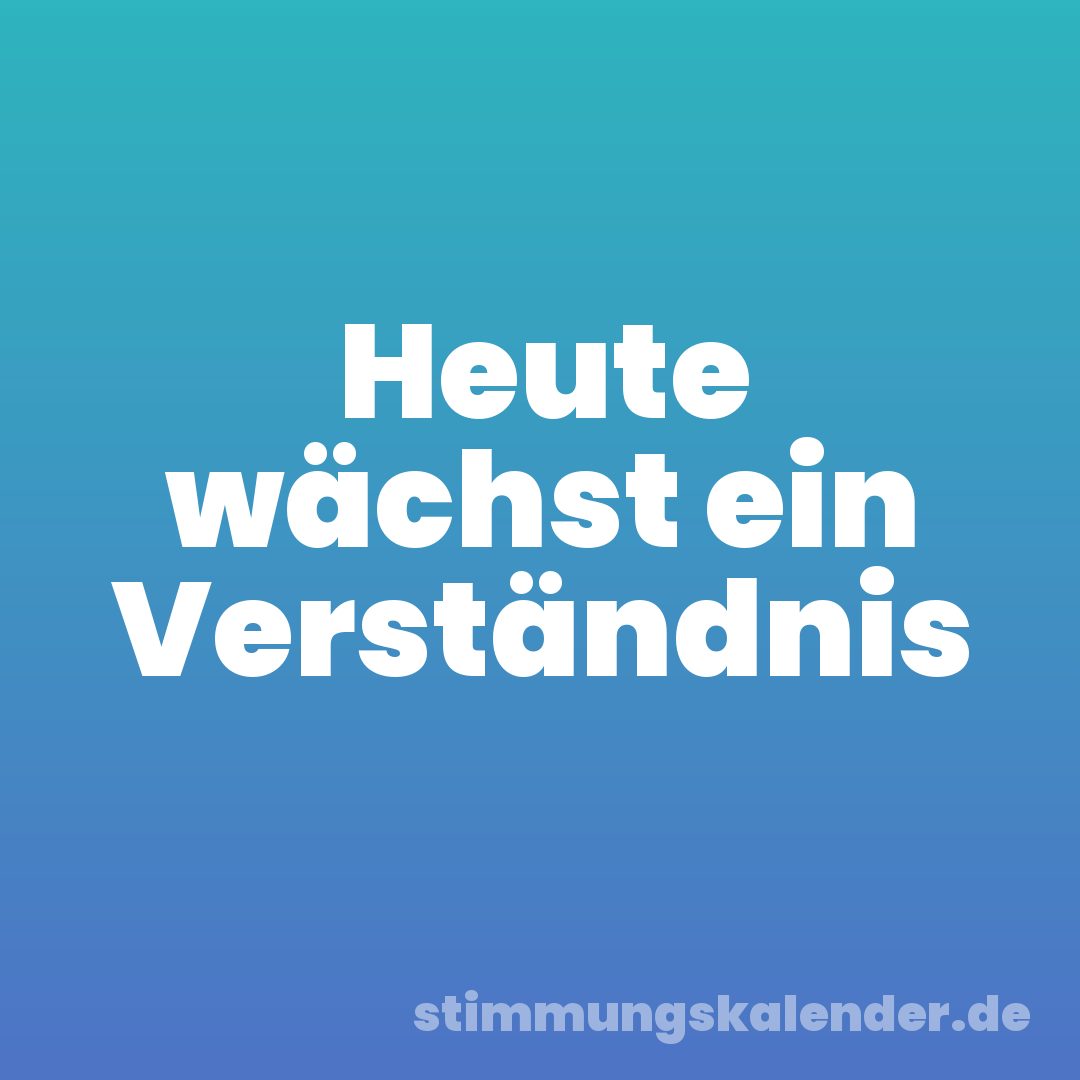 Heute wächst ein Verständnis
