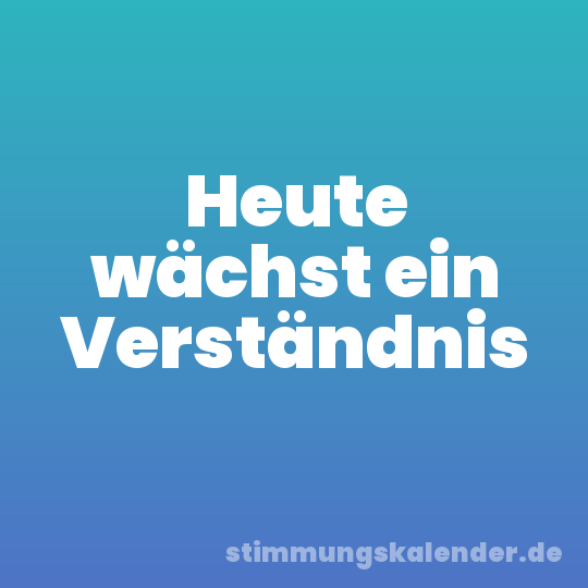 Heute wächst ein Verständnis