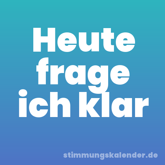 Heute frage ich klar