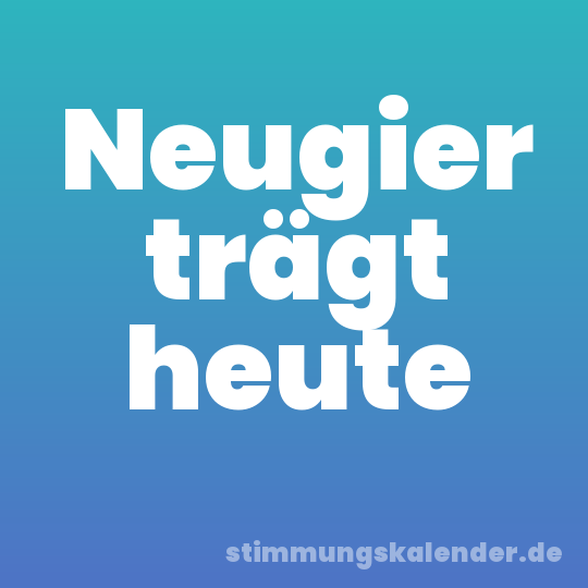 Neugier trägt heute