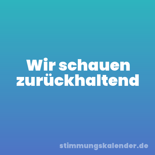 Wir schauen zurückhaltend