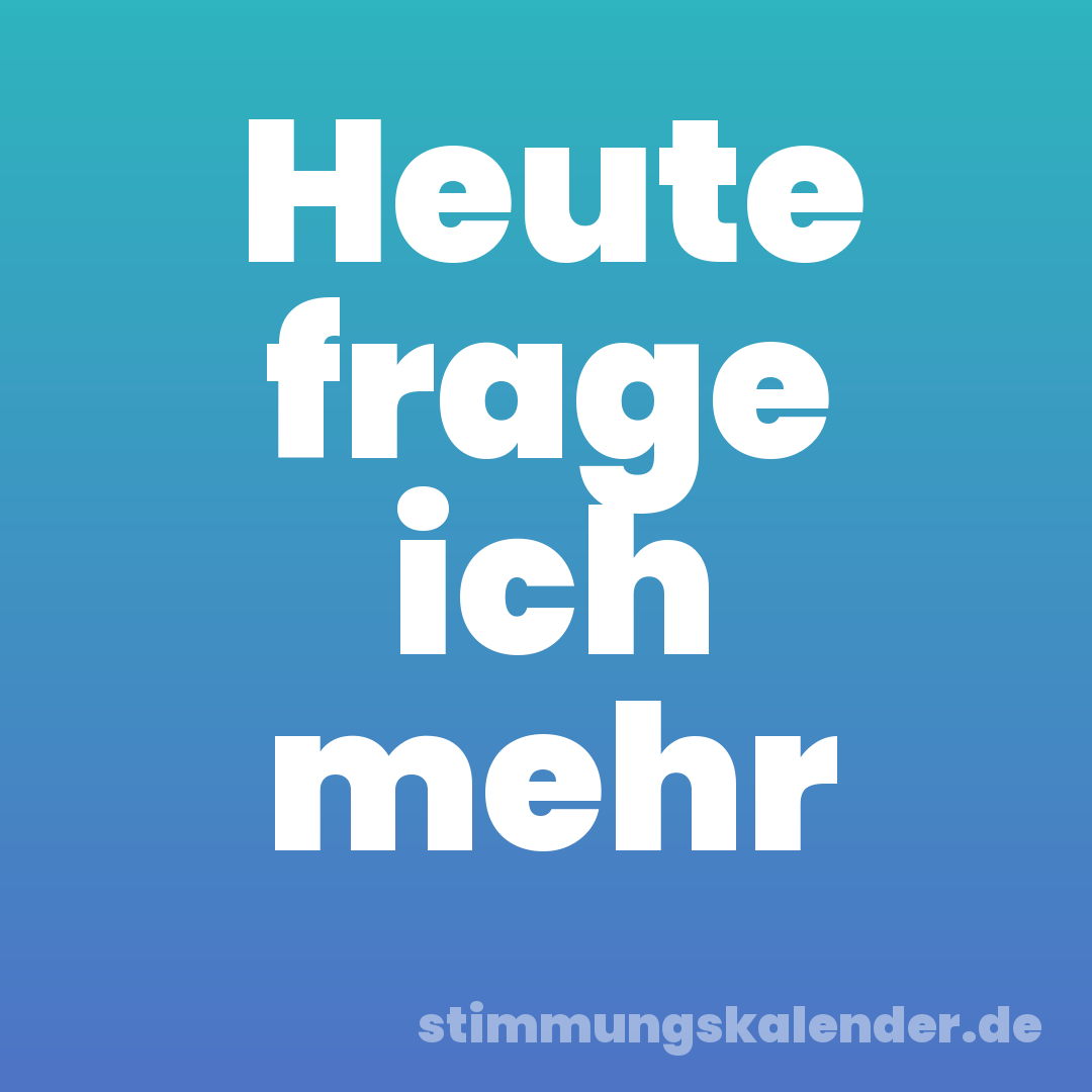 Heute frage ich mehr
