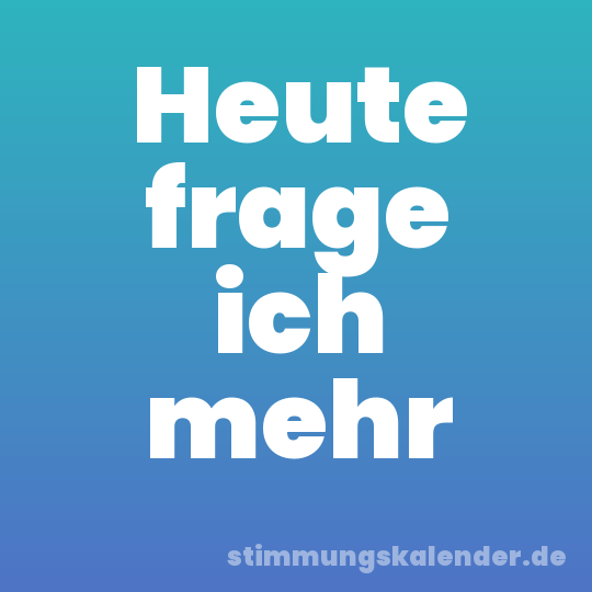 Heute frage ich mehr