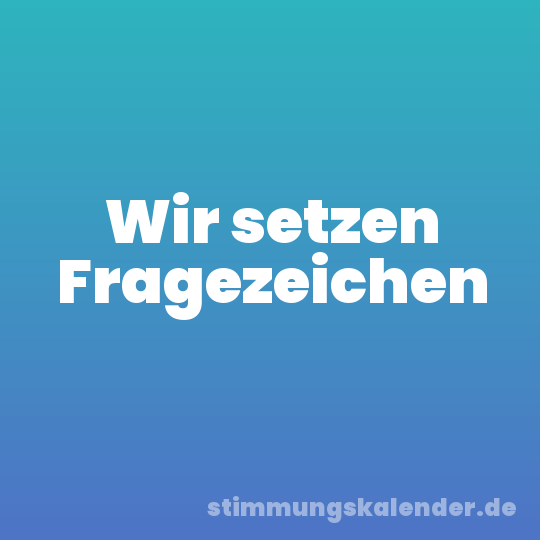 Wir setzen Fragezeichen