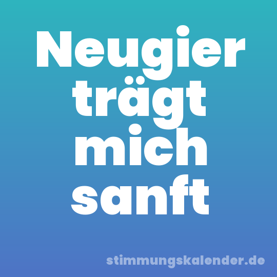 Neugier trägt mich sanft