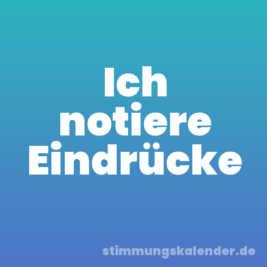 Ich notiere Eindrücke