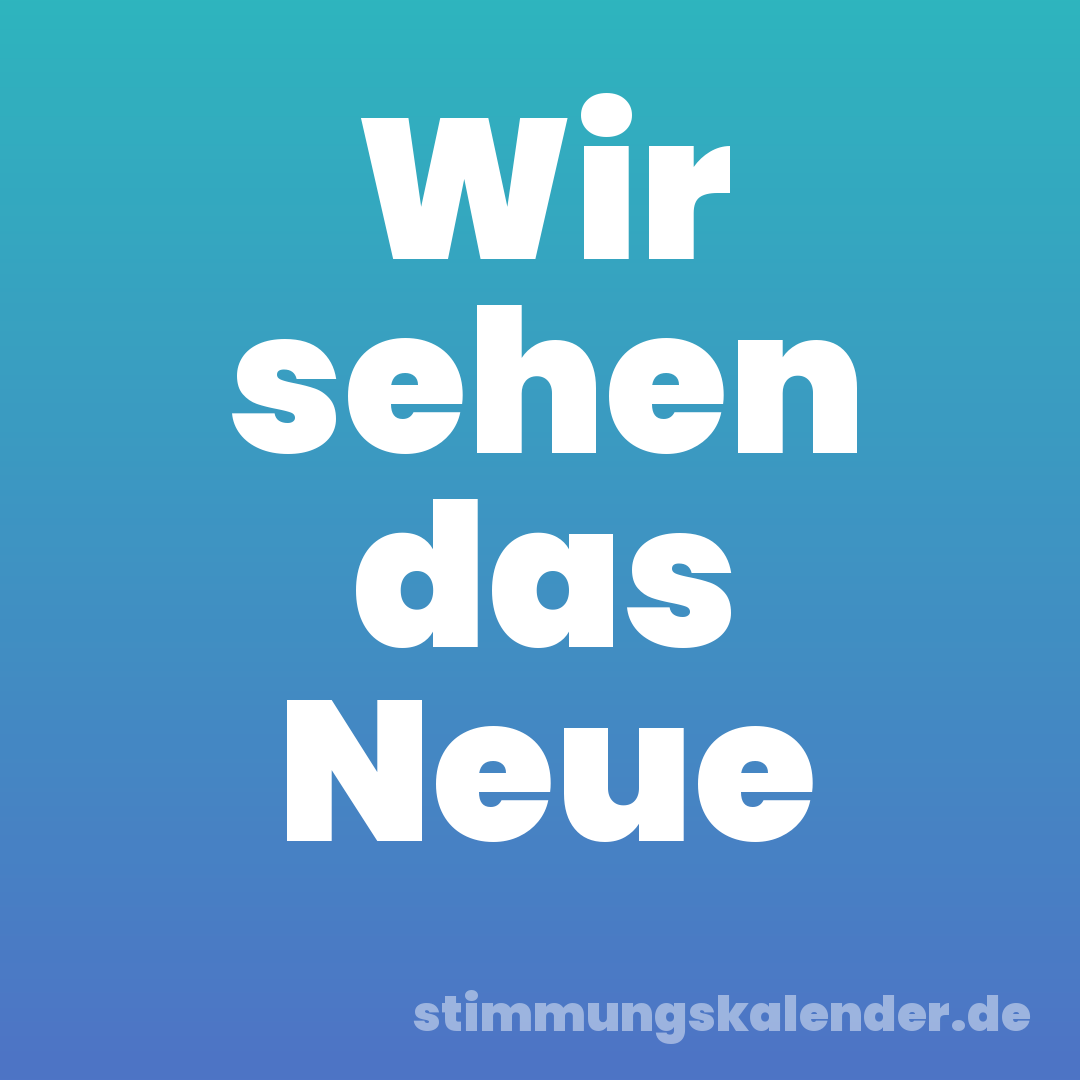 Wir sehen das Neue