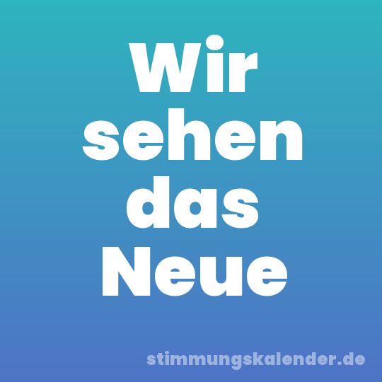 Wir sehen das Neue