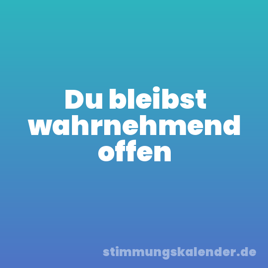 Du bleibst wahrnehmend offen