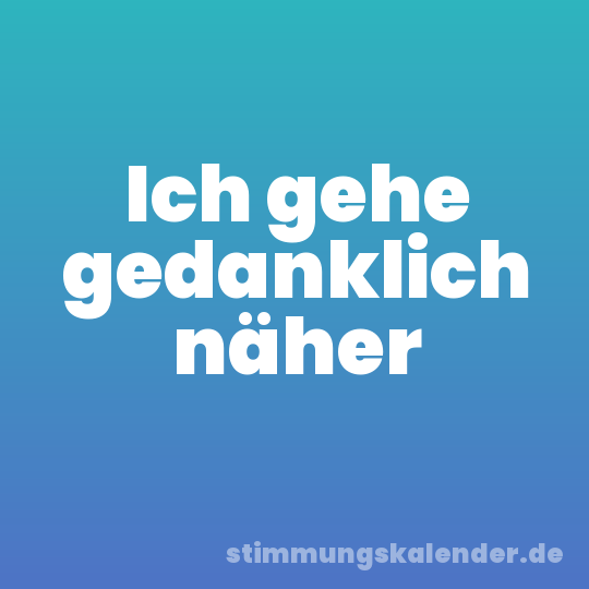 Ich gehe gedanklich näher