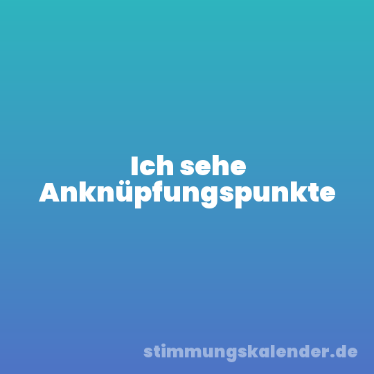 Ich sehe Anknüpfungspunkte