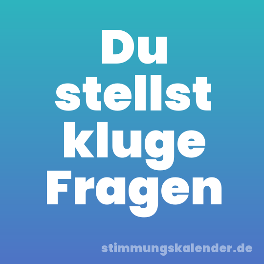 Du stellst kluge Fragen