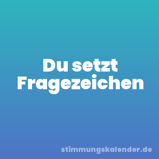 Du setzt Fragezeichen