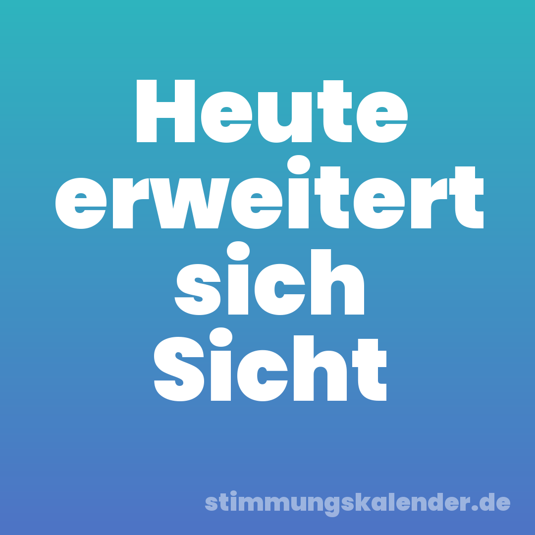 Heute erweitert sich Sicht