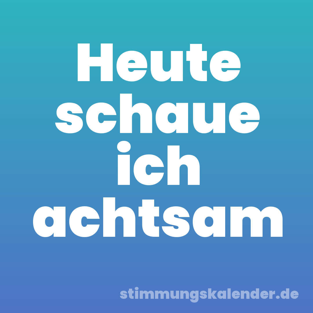 Heute schaue ich achtsam