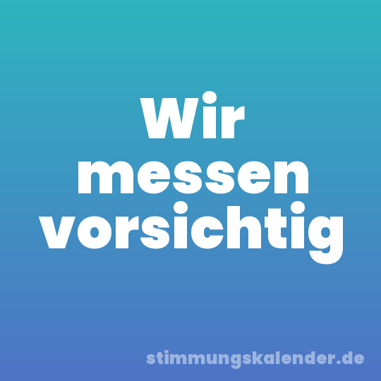 Wir messen vorsichtig