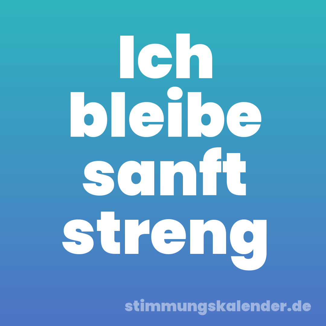 Ich bleibe sanft streng