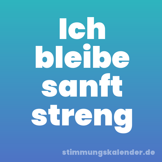 Ich bleibe sanft streng