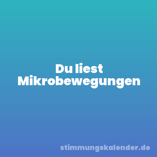 Du liest Mikrobewegungen