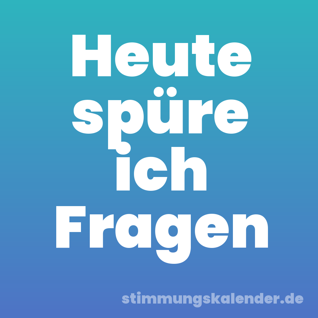 Heute spüre ich Fragen