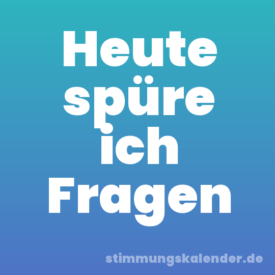Heute spüre ich Fragen