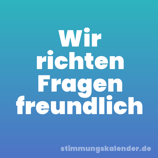 Wir richten Fragen freundlich