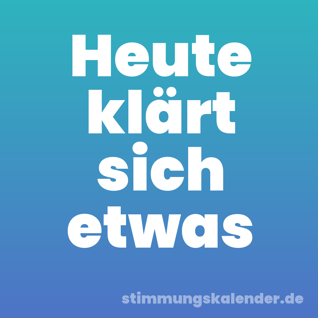 Heute klärt sich etwas