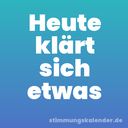 Heute klärt sich etwas
