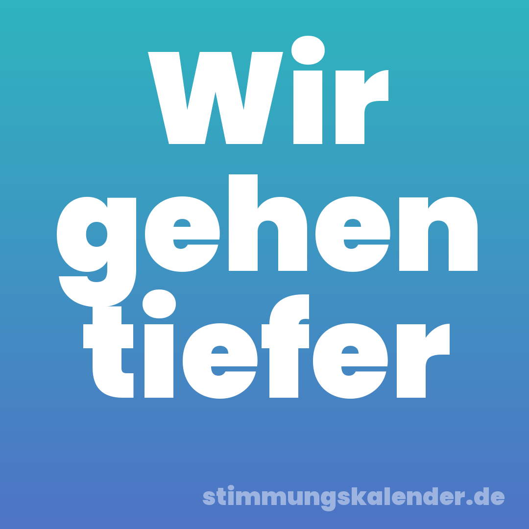 Wir gehen tiefer
