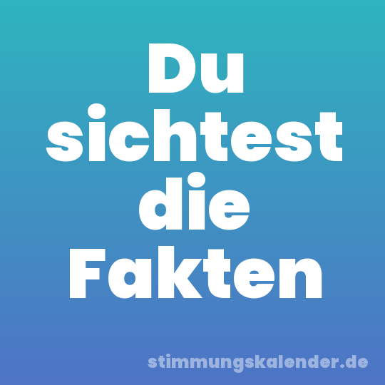 Du sichtest die Fakten