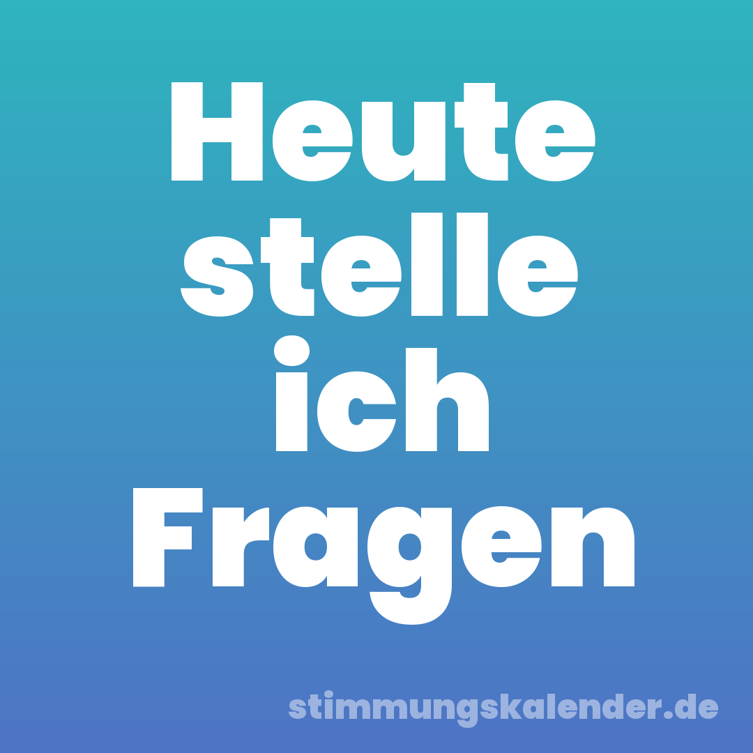 Heute stelle ich Fragen
