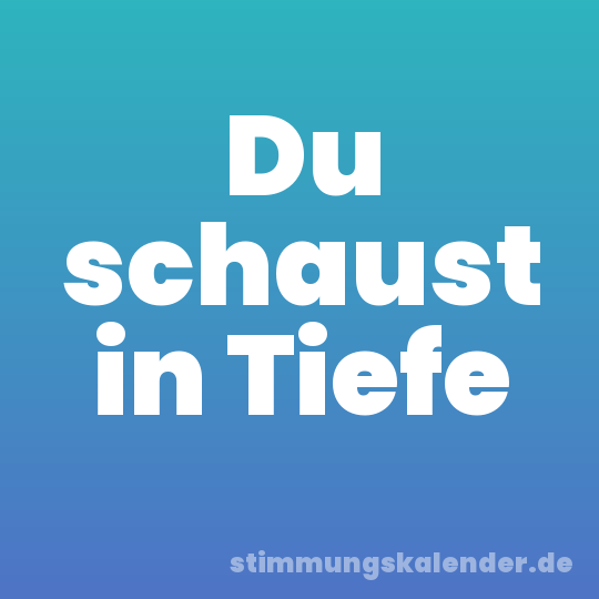 Du schaust in Tiefe