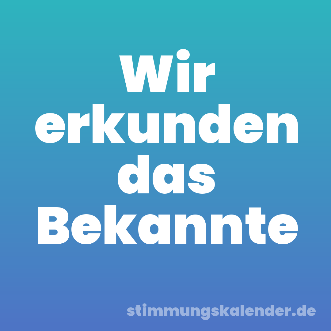 Wir erkunden das Bekannte