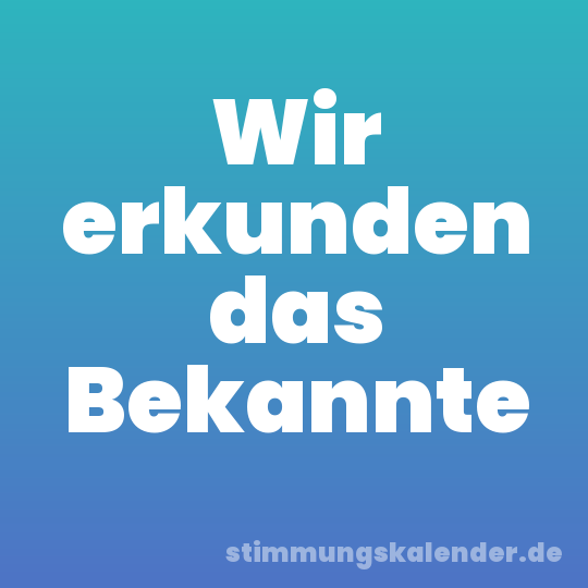Wir erkunden das Bekannte