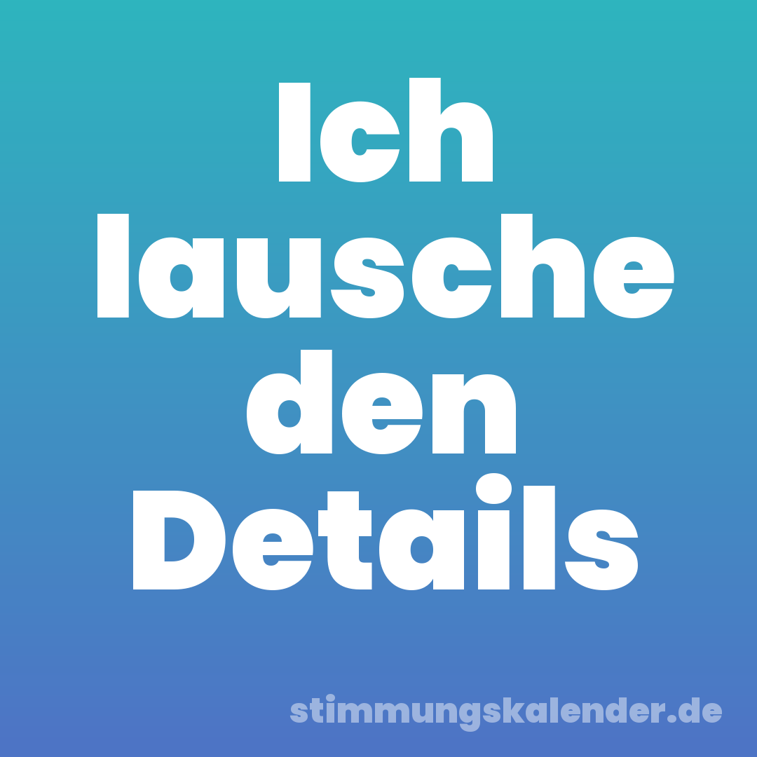 Ich lausche den Details