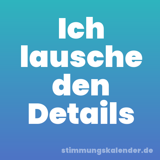 Ich lausche den Details