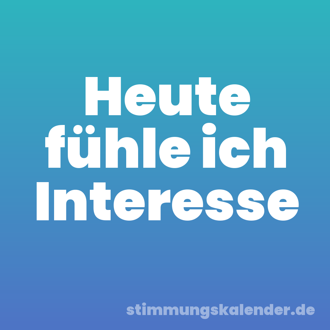 Heute fühle ich Interesse