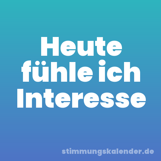 Heute fühle ich Interesse